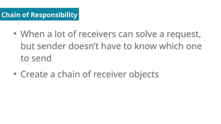Chain of Responsibility
●
When a lot of receivers can solve a request,
but sender doesn’t have to know which one
to send
●
Create a chain of receiver objects
 