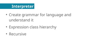 Interpreter
●
Create grammar for language and
understand it
●
Expression class hierarchy
●
Recursive
 