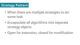 Strategy Pattern
●
When there are multiple strategies to do
some task
●
Encapsulate all algorithms into separate
strategy objects
●
Open for extension, closed for modification
 