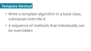 Template Method
●
Write a template algorithm in a base class,
subclasses override it
●
A sequence of methods that individually can
be overridden
 
