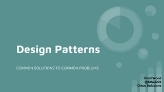 Design Patterns
COMMON SOLUTIONS TO COMMON PROBLEMS
Brad Wood
@bdw429s
Ortus Solutions
 