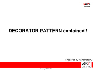 QmPe
                                                initiative




DECORATOR PATTERN explained !




                                 Prepared by Annamalai C


           Copyright 2006-2011
 