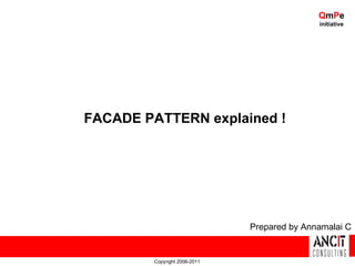 QmPe
                                              initiative




FACADE PATTERN explained !




                               Prepared by Annamalai C


         Copyright 2006-2011
 