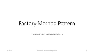 Factory Method Pattern
From definition to implementation
17-Dec-14 Mudasir Qazi - mudasirqazi00@gmail.com 1
 