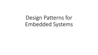 Design Patterns for
Embedded Systems
 