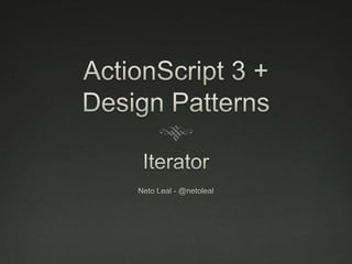 ActionScript 3 + Design Patterns Iterator Neto Leal - @netoleal 