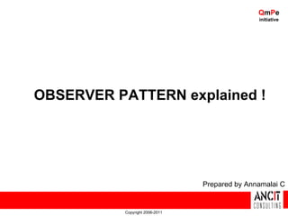 QmPe
                                                initiative




OBSERVER PATTERN explained !




                                 Prepared by Annamalai C


           Copyright 2006-2011
 