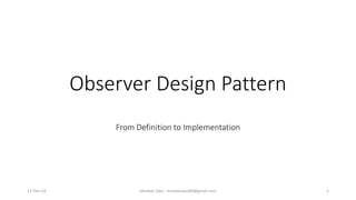 Observer Design Pattern
From Definition to Implementation
17-Dec-14 Mudasir Qazi - mudasirqazi00@gmail.com 1
 