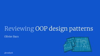 Reviewing OOP design patterns
Olivier Bacs
@reallyoli
 
