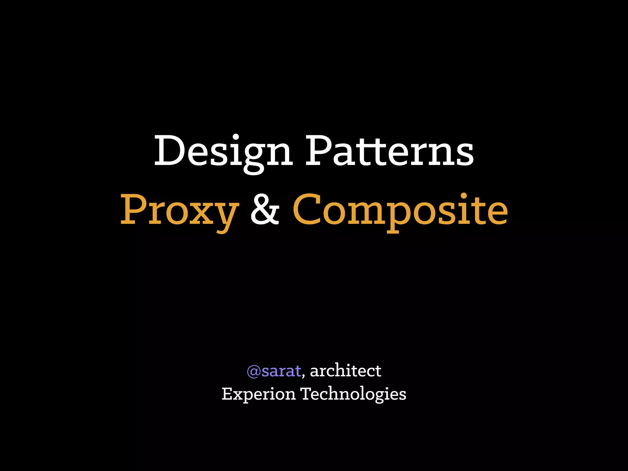 Design Patterns
Proxy & Composite
@sarat, architect
Experion Technologies
 