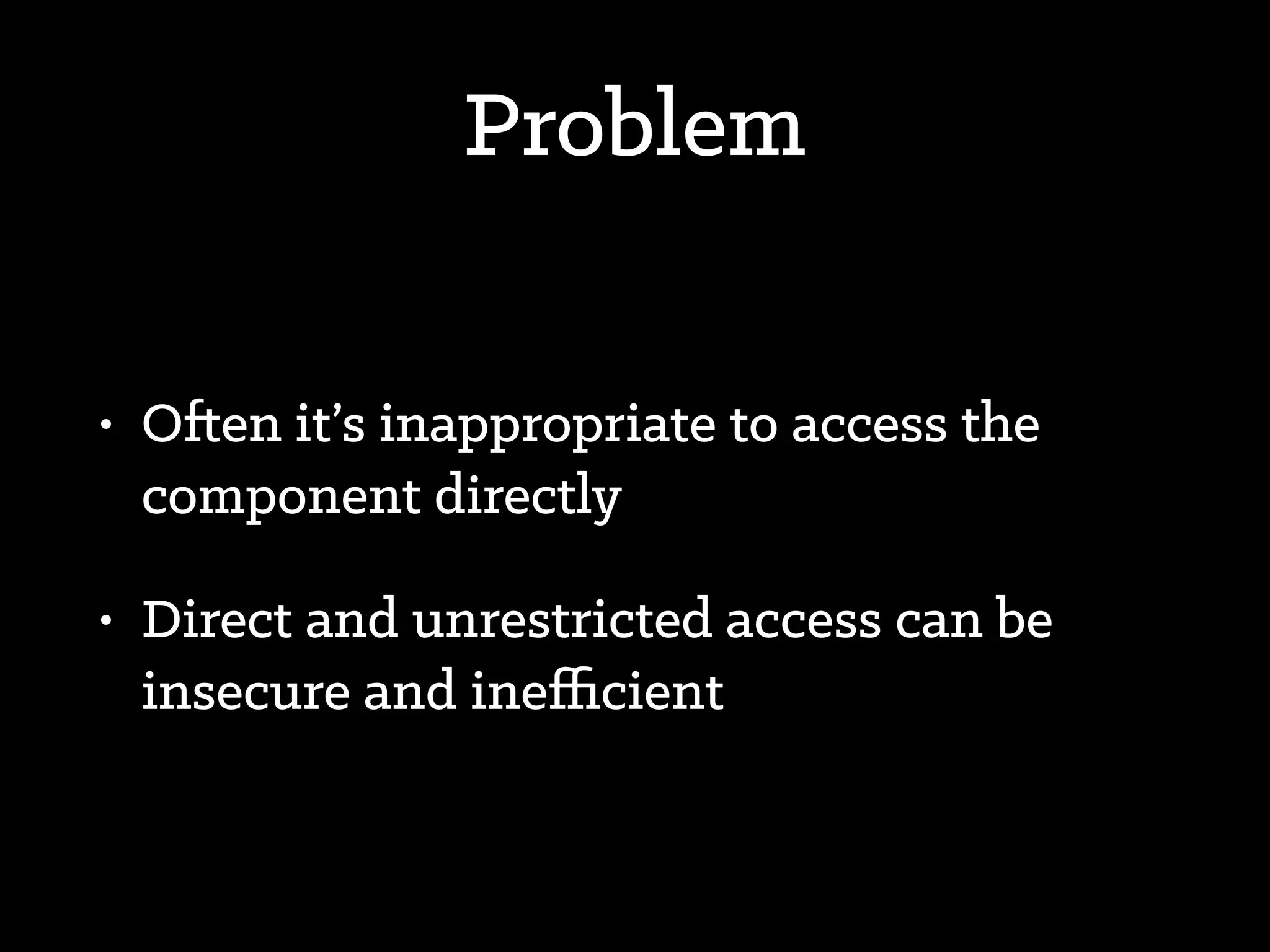 Context
• A client needs access to the services of
another component
• Direct access is technically possible, but
may not be the best approach
 