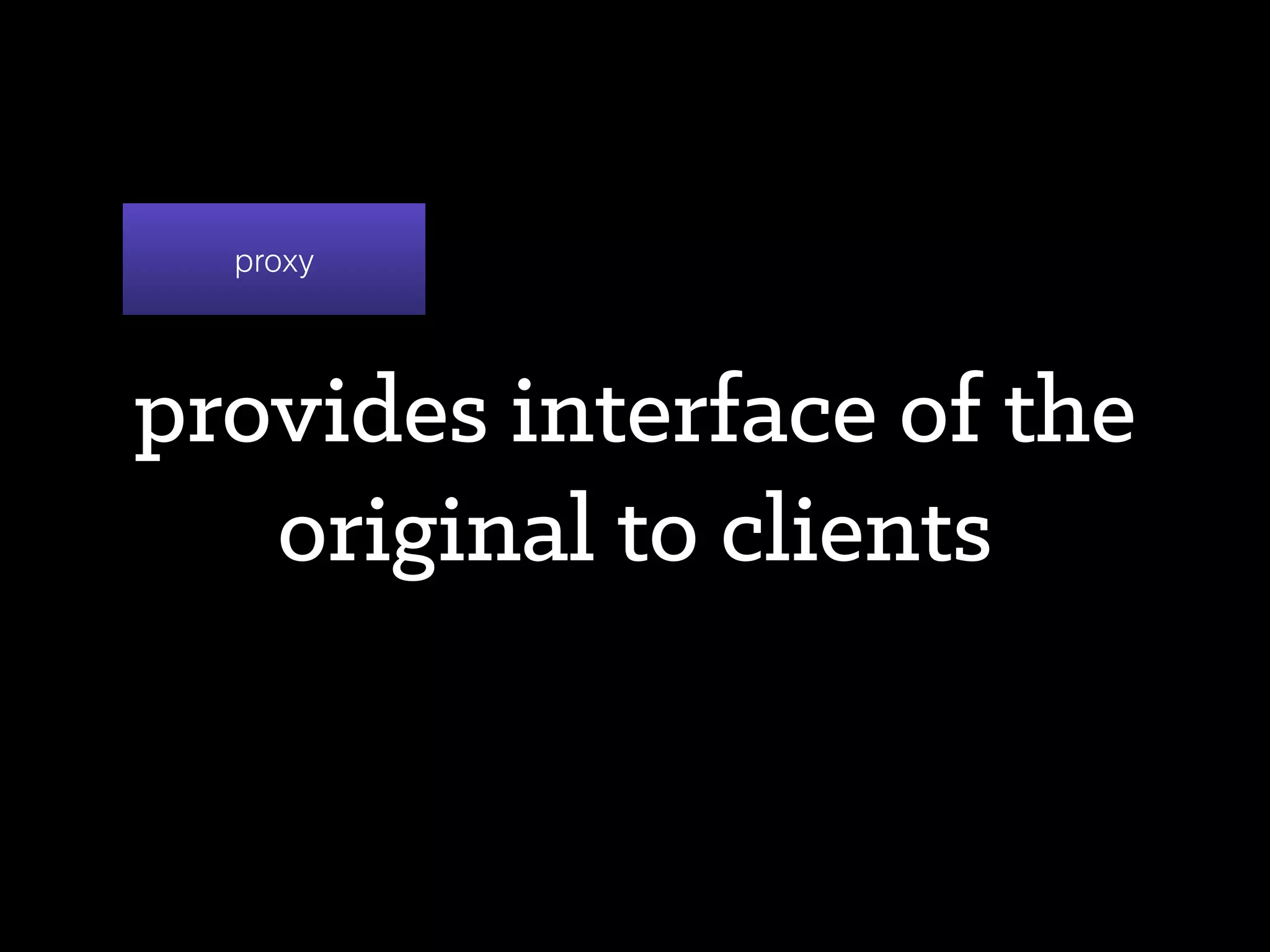 a common interface for
proxy and original
AbstractOriginal
 