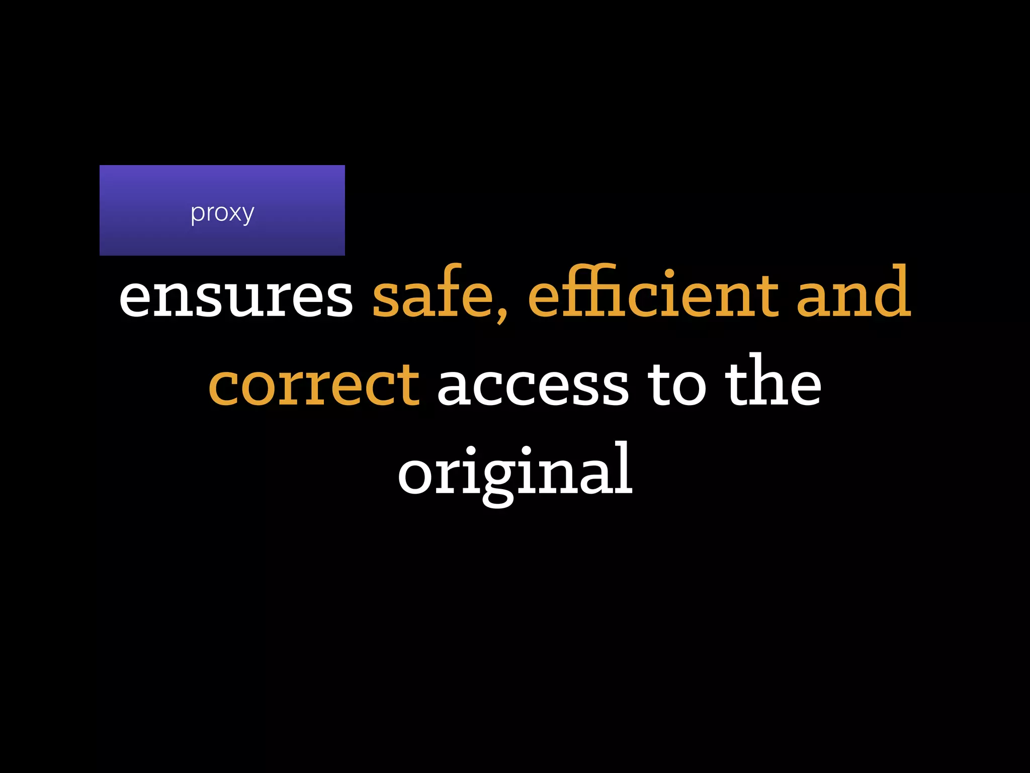 provides interface of the
original to clients
proxy
 