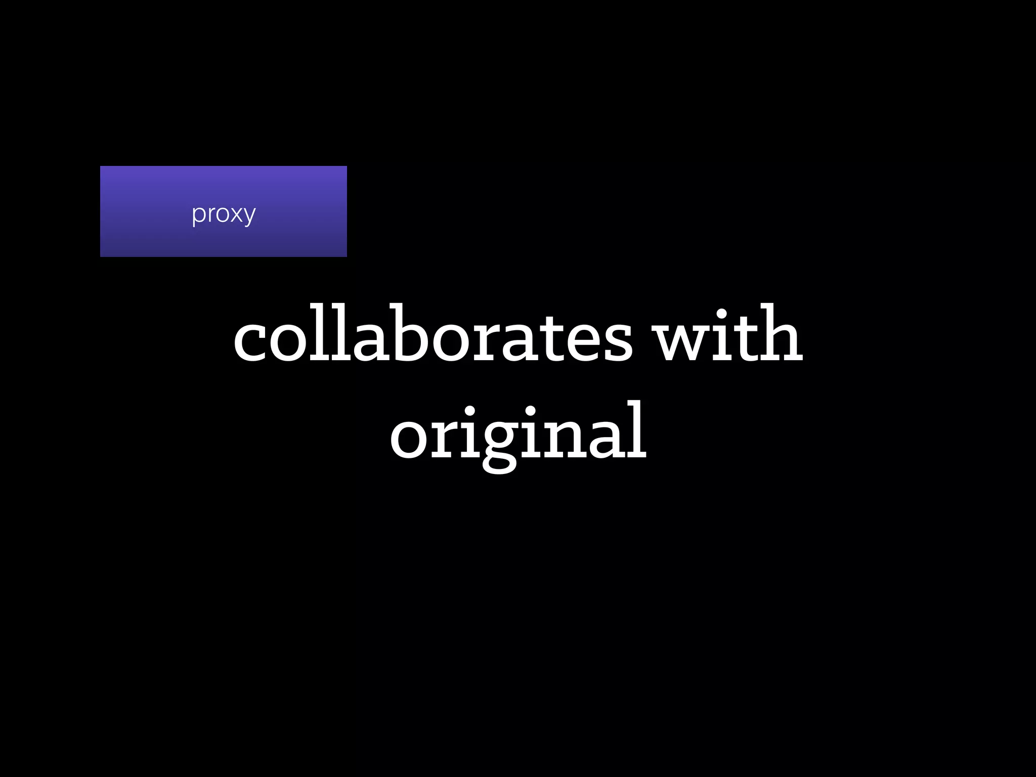 ensures safe, eﬃcient and
correct access to the
original
proxy
 