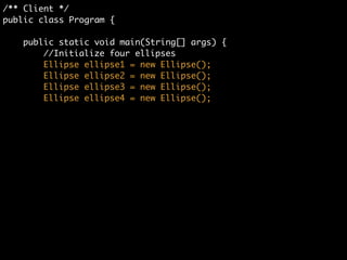 /** "Leaf" */	
class Ellipse implements Graphic {	
	
//Prints the graphic.	
public void print() {	
System.out.println("Ellipse");	
}	
}
 