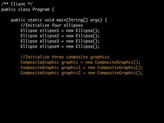 /** Client */	
public class Program {	
	
public static void main(String[] args) {	
//Initialize four ellipses	
Ellipse ellipse1 = new Ellipse();	
Ellipse ellipse2 = new Ellipse();	
Ellipse ellipse3 = new Ellipse();	
Ellipse ellipse4 = new Ellipse();
 