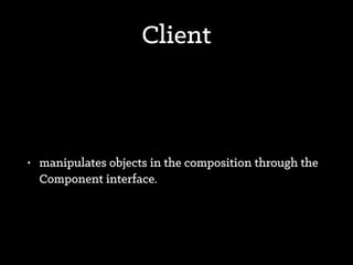 Composite
• deﬁnes behavior for components having children.
• stores child components.
• implements child-related operations in the
Component interface.
 