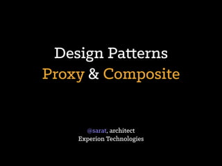 Design Patterns
Proxy & Composite
@sarat, architect
Experion Technologies
 