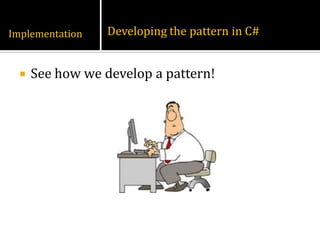 Implementation    Developing the pattern in C#


     See how we develop a pattern!
 