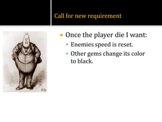 Call for new requirement


    Once the player die I want:
      Enemies speed is reset.
      Other gems change its color
      to black.
 