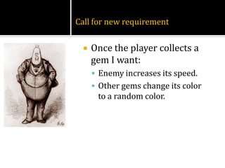 Call for new requirement


    Once the player collects a
     gem I want:
      Enemy increases its speed.
      Other gems change its color
      to a random color.
 