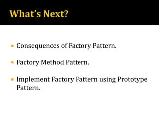 What’s Next?Consequences of Factory Pattern.Factory Method Pattern.Implement Factory Pattern using Prototype Pattern.