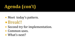 Agenda (con’t)Meet  today’s pattern.Break!!Second try for implementation.Common uses.What’s next?