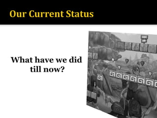 Our Current StatusWhat have we did till now?