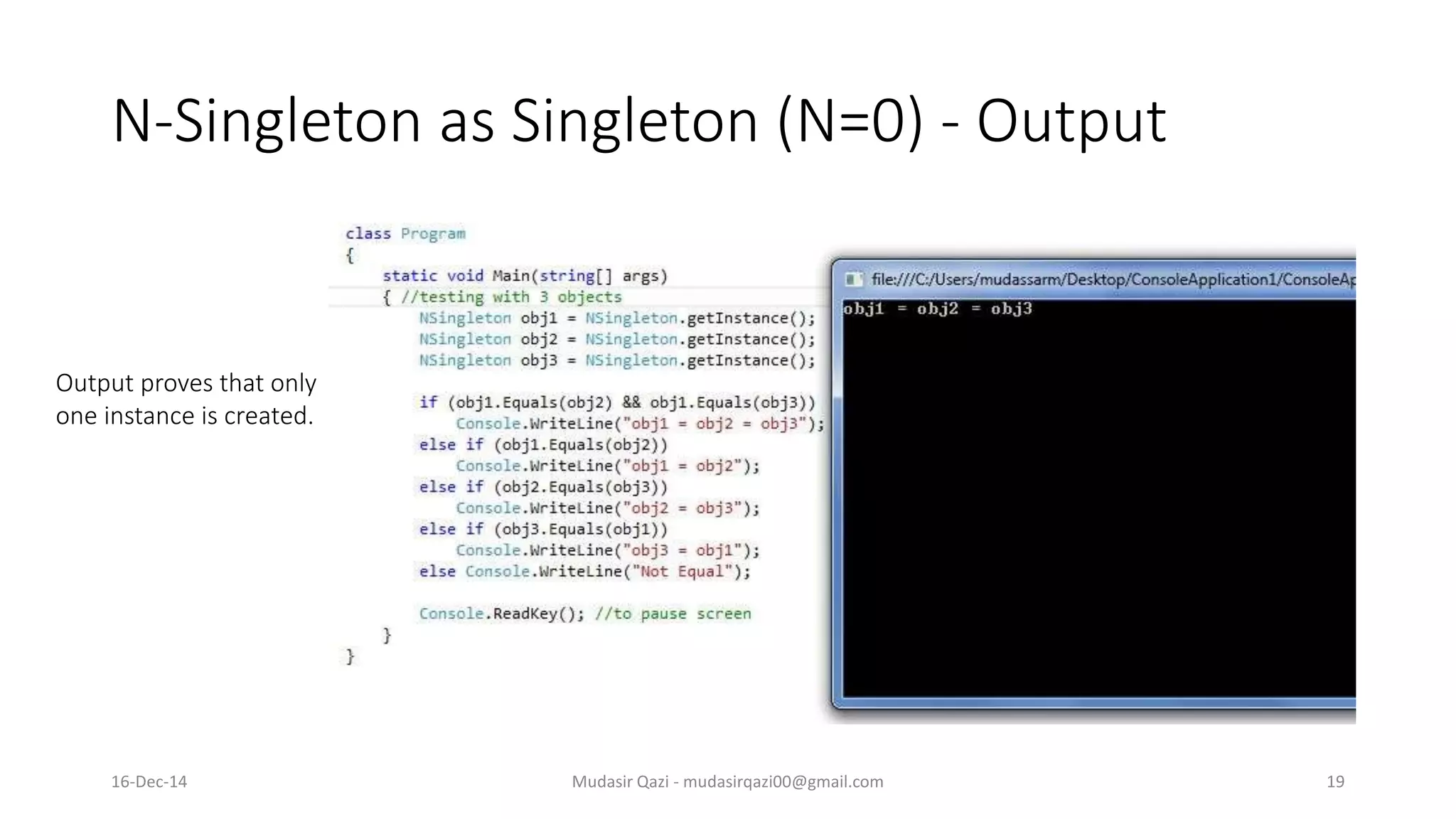N-Singleton as Singleton (N=0) - Output
Mudasir Qazi - mudasirqazi00@gmail.com 19
Output proves that only
one instance is created.
16-Dec-14
 