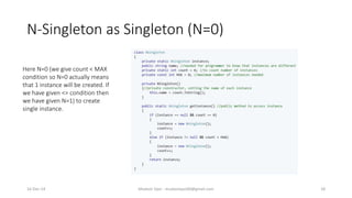 N-Singleton as Singleton (N=0)
Mudasir Qazi - mudasirqazi00@gmail.com 18
Here N=0 (we give count < MAX
condition so N=0 actually means
that 1 instance will be created. If
we have given <= condition then
we have given N=1) to create
single instance.
16-Dec-14
 
