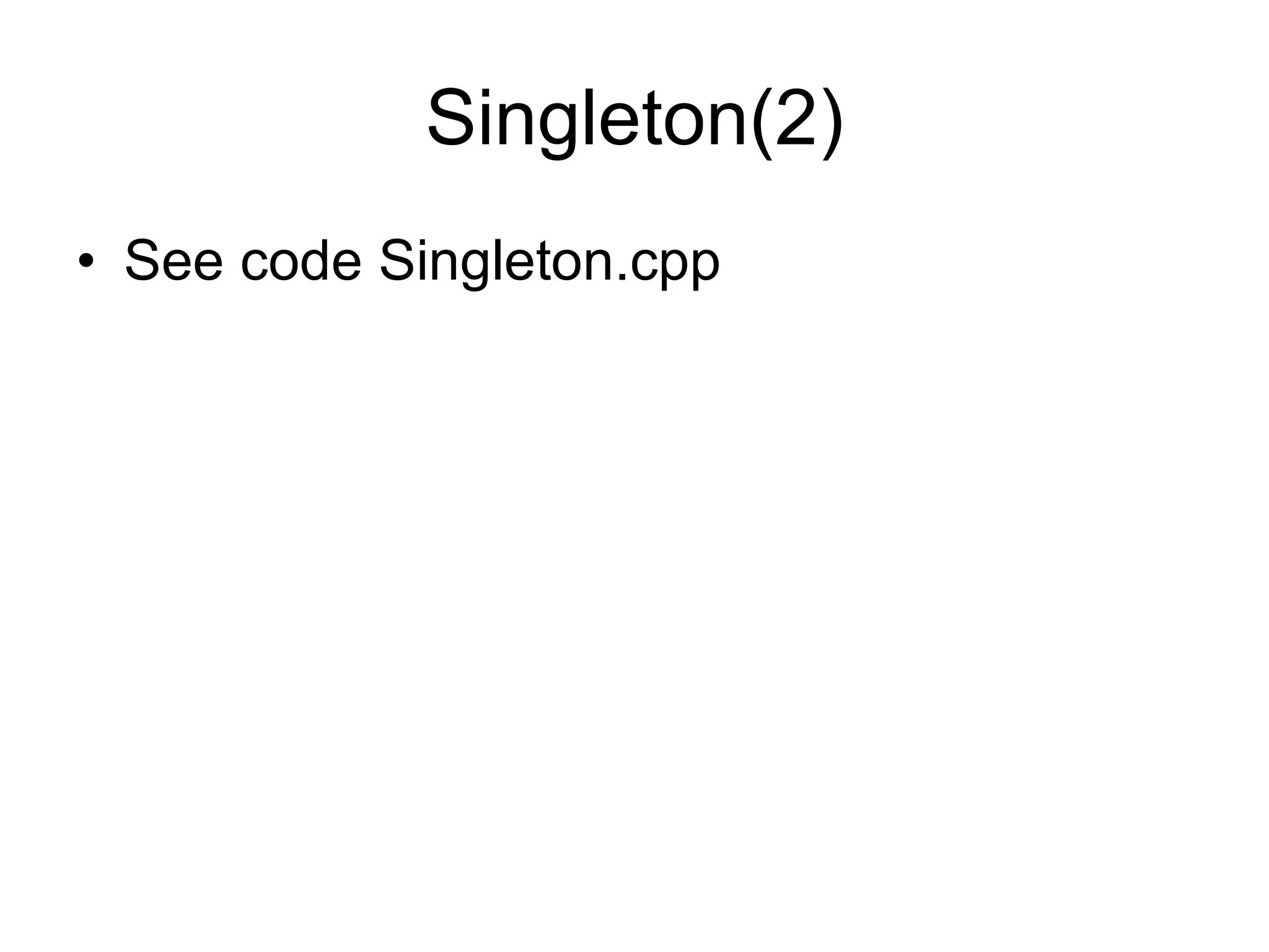 Singleton(2) See code Singleton.cpp 