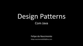 Design Patterns
Com Java
Felipe do Nascimento
felipe.nascimento0204@live.com
 