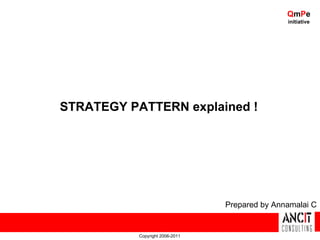 QmPe
                                                initiative




STRATEGY PATTERN explained !




                                 Prepared by Annamalai C


           Copyright 2006-2011
 