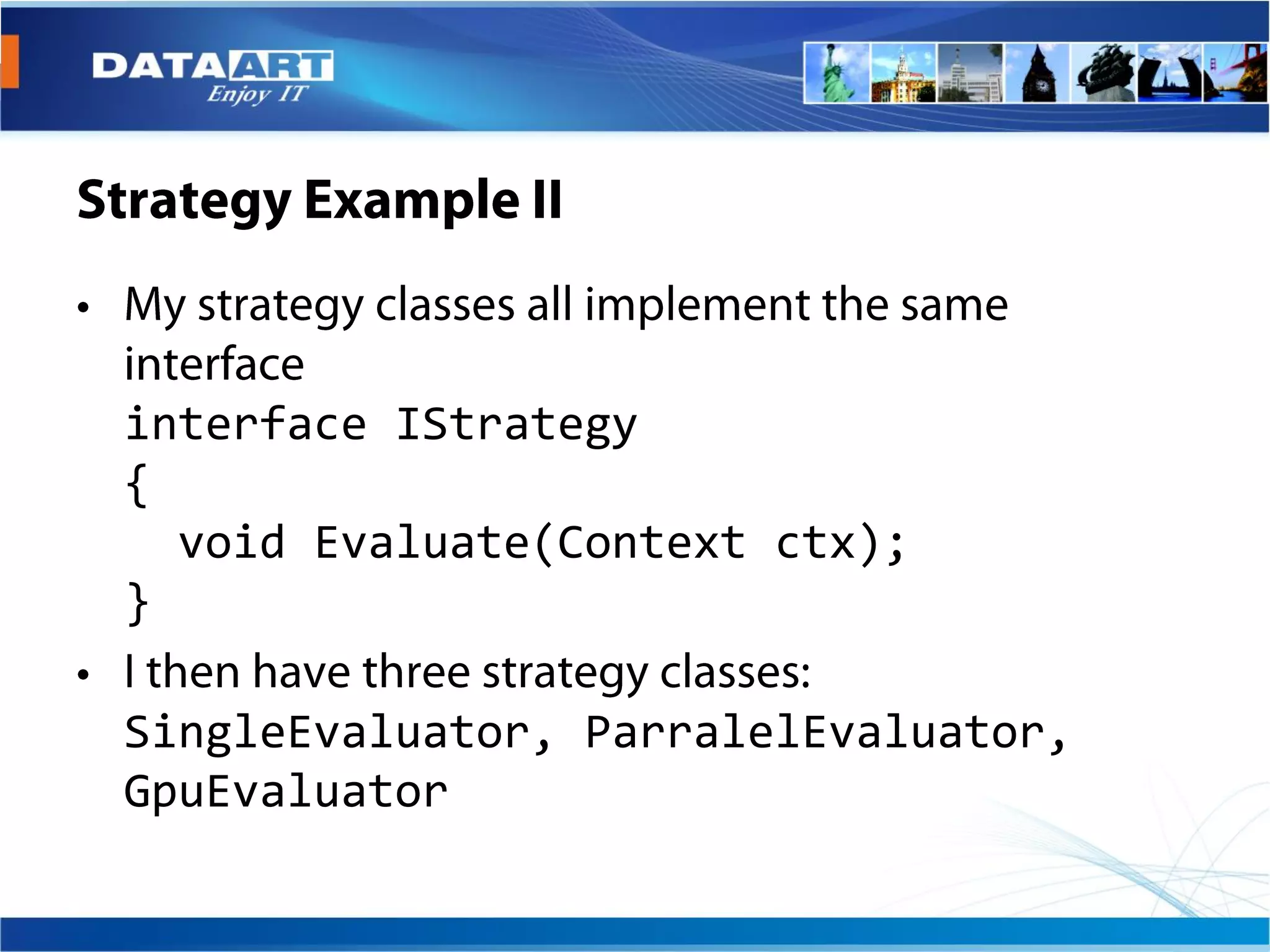 interface IStrategy
{
  void Evaluate(Context ctx);
}

SingleEvaluator, ParralelEvaluator,
GpuEvaluator
 