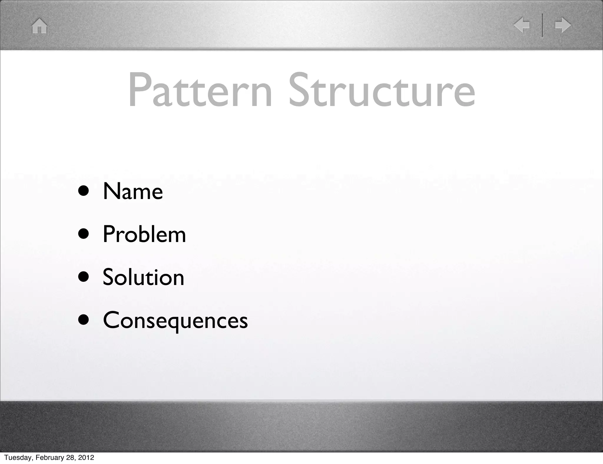 Pattern Structure

                    • Name
                    • Problem
                    • Solution
                    • Consequences

Tuesday, February 28, 2012
 
