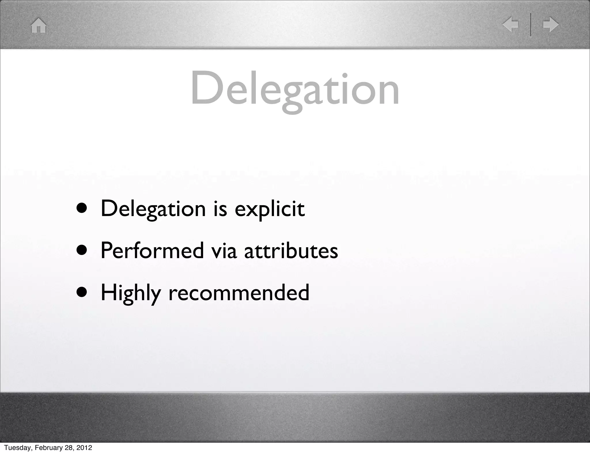 Delegation

                    • Delegation is explicit
                    • Performed via attributes
                    • Highly recommended


Tuesday, February 28, 2012
 