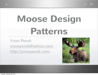 Moose Design
                               Patterns
                Ynon Perek
                ynonperek@yahoo.com
                http://ynonperek.com




Tuesday, February 28, 2012
 