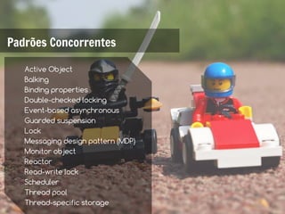 Padrões Concorrentes

   Active Object
   Balking
   Binding properties
   Double-checked locking
   Event-based asynchronous
   Guarded suspension
   Lock
   Messaging design pattern (MDP)
   Monitor object
   Reactor
   Read-write lock
   Scheduler
   Thread pool
   Thread-specific storage
 