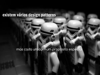 existem vários design patterns




       mas cada um com um propósito especial
 