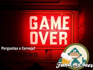Perguntas e Cerveja?
 