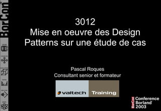 3012
 Mise en oeuvre des Design
Patterns sur une étude de cas

              Pascal Roques
       Consultant senior et formateur
 