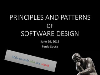 PRINCIPLES AND PATTERNS
OF
SOFTWARE DESIGN
June 29, 2015
Paulo Sousa
 