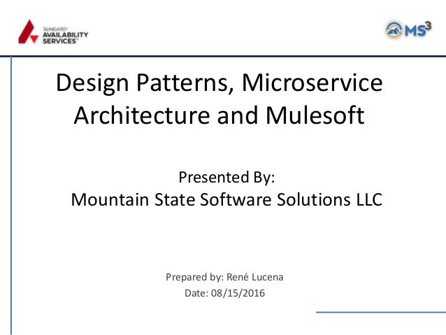 Design Patterns, Microservice
Architecture and Mulesoft
Prepared by: René Lucena
Date: 08/15/2016
Presented By:
Mountain S...
