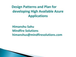 Design Patterns and Plan for
developing High Available Azure
Applications
Himanshu Sahu
Mindfire Solutions
himanshus@mindfiresolutions.com
 