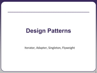 1
Iterator, Adapter, Singleton, Flyweight
Design Patterns
 