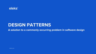 eleks.comeleks.com
DESIGN PATTERNS
A solution to a commonly occurring problem in software design
 