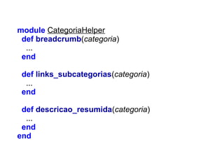 module CategoriaHelper
def breadcrumb(categoria)
...
end
def links_subcategorias(categoria)
...
end
def descricao_resumida(categoria)
...
end
end

 