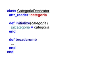 class CategoriaDecorator
attr_reader :categoria
def initialize(categoria)
@categoria = categoria
end
def breadcrumb
...
end
end

 