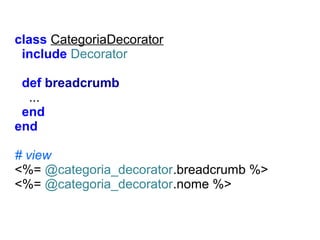 class CategoriaDecorator
include Decorator
def breadcrumb
...
end
end
# view
<%= @categoria_decorator.breadcrumb %>
<%= @categoria_decorator.nome %>

 