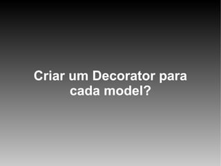Criar um Decorator para
cada model?

 